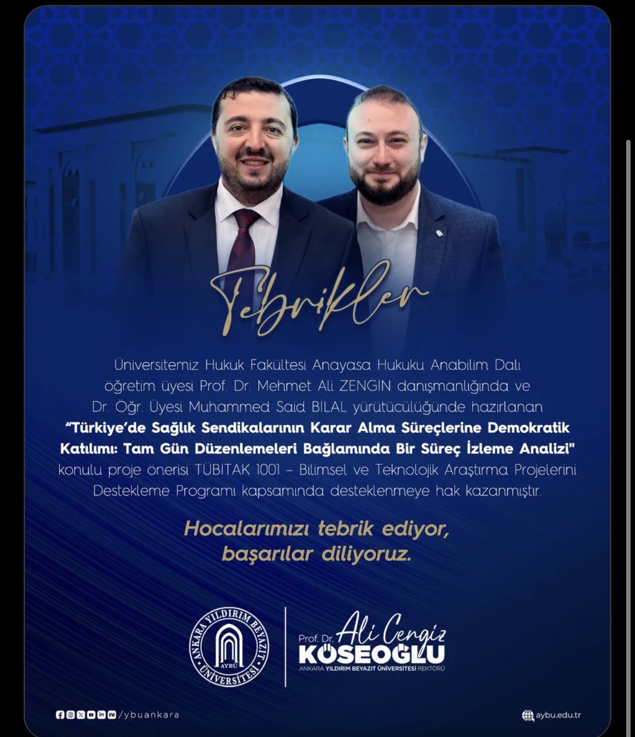Fakültesi Anayasa Hukuku Anabilim Dalı öğretim üyesi Prof. Dr. Mehmet Ali ZENGİN danışmanlığında ve Dr. Öğr. Üyesi Muhammed Said BİLAL yürütücülüğünde hazırlanan "Türkiye'de Sağlık Sendikalarının Karar Alma Süreçlerine Demokratik Katılımı: Tam Gün Düzenlemeleri Bağlamında Bir Süreç İzleme Analizi" konulu proje önerisi TÜBİTAK 1001 - Bilimsel ve Teknolojik Araştırma Projelerini Destekleme Programı kapsamında desteklenmeye hak kazanmıştır.   Hocalarımızı tebrik ediyor, başarılar diliyoruz. 