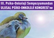 III. Psiko-Onkoloji Sempozyumundan I. Ulusal Psiko-Onkoloji Kongresi'ne