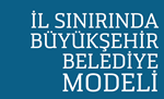 İL SINIRINDA BÜYÜKŞEHİR BELEDİYE MODELİ